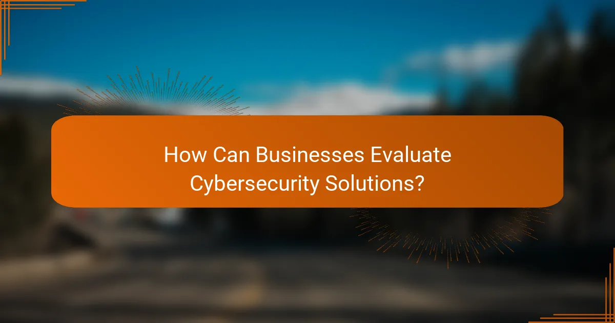 How Can Businesses Evaluate Cybersecurity Solutions?